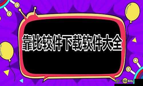 靠比较件下载软件大全免费:涵盖各类实用软件