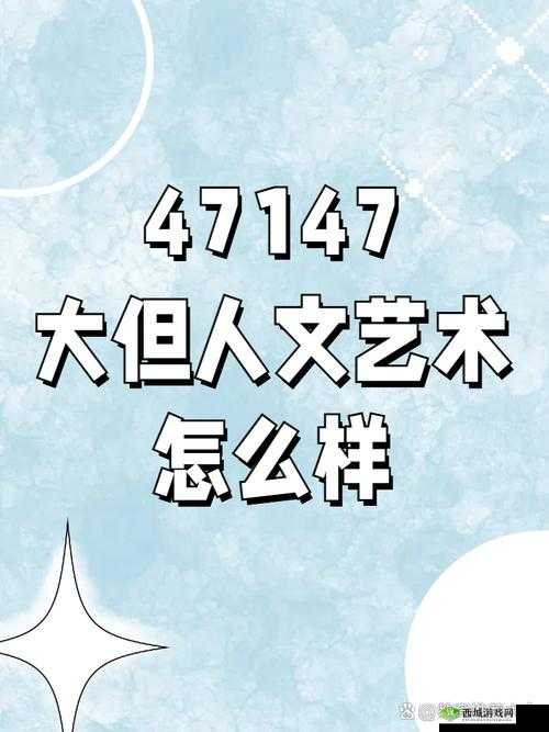 47147 大但人文艺术怎么样:探索未知的艺术世界