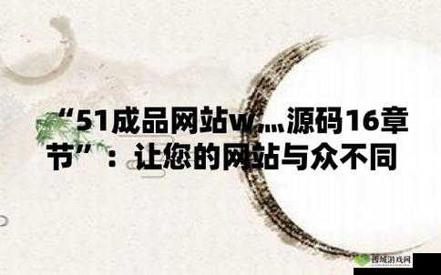 51成品网站 W 灬源码 16:相关内容介绍
