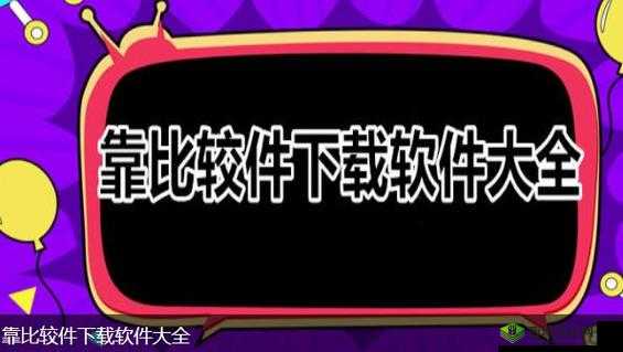 靠比较软件下载免费大全:安全可靠的软件宝库