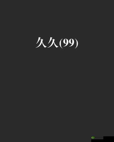 99 久久久久久国产精品：优质经典之作