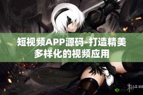 成品短视频 APP 源码的优点据传能免费看片:引发用户高度关注